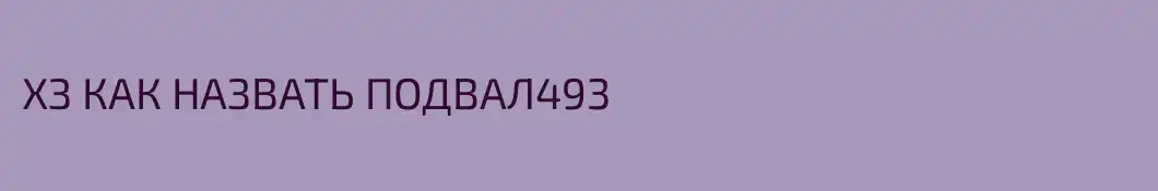 ХЗ КАК НАЗВАТЬ ПОДВАЛ493